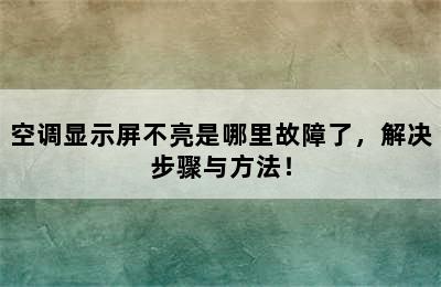 空调显示屏不亮是哪里故障了，解决步骤与方法！