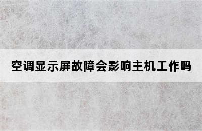 空调显示屏故障会影响主机工作吗