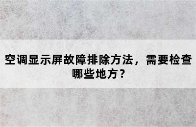 空调显示屏故障排除方法，需要检查哪些地方？