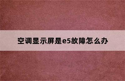 空调显示屏是e5故障怎么办