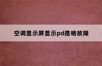 空调显示屏显示pd是啥故障