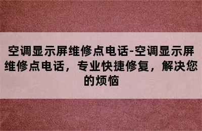 空调显示屏维修点电话-空调显示屏维修点电话，专业快捷修复，解决您的烦恼