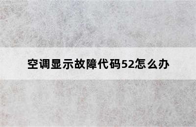 空调显示故障代码52怎么办