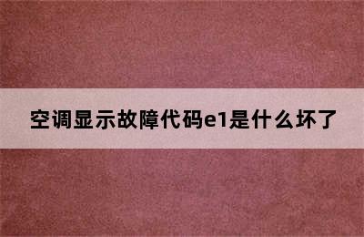 空调显示故障代码e1是什么坏了