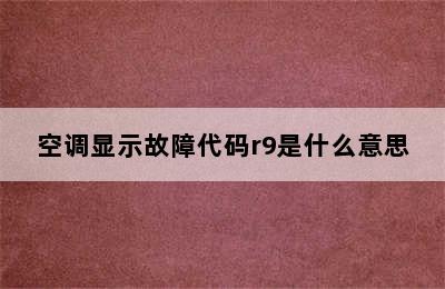 空调显示故障代码r9是什么意思