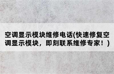 空调显示模块维修电话(快速修复空调显示模块，即刻联系维修专家！)