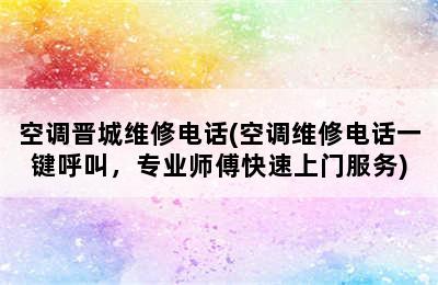 空调晋城维修电话(空调维修电话一键呼叫，专业师傅快速上门服务)