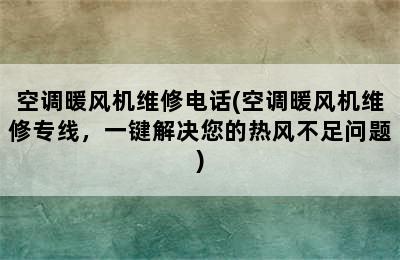 空调暖风机维修电话(空调暖风机维修专线，一键解决您的热风不足问题)