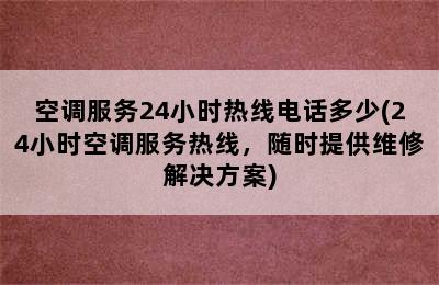 空调服务24小时热线电话多少(24小时空调服务热线，随时提供维修解决方案)