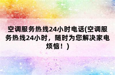 空调服务热线24小时电话(空调服务热线24小时，随时为您解决家电烦恼！)