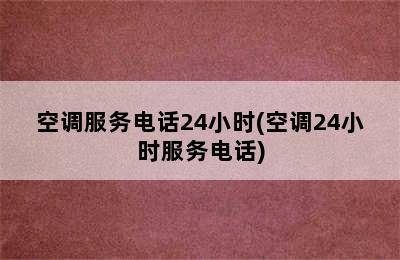 空调服务电话24小时(空调24小时服务电话)