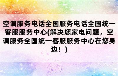 空调服务电话全国服务电话全国统一客服服务中心(解决您家电问题，空调服务全国统一客服服务中心在您身边！)