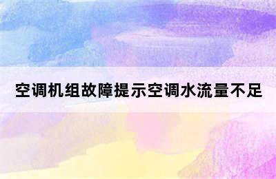 空调机组故障提示空调水流量不足