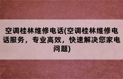 空调桂林维修电话(空调桂林维修电话服务，专业高效，快速解决您家电问题)