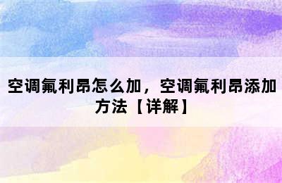 空调氟利昂怎么加，空调氟利昂添加方法【详解】