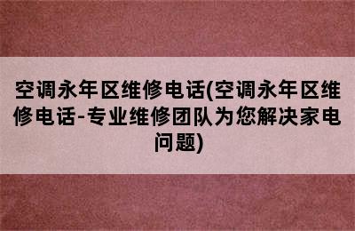 空调永年区维修电话(空调永年区维修电话-专业维修团队为您解决家电问题)