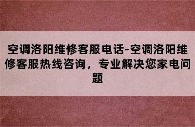 空调洛阳维修客服电话-空调洛阳维修客服热线咨询，专业解决您家电问题