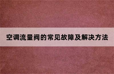 空调流量阀的常见故障及解决方法