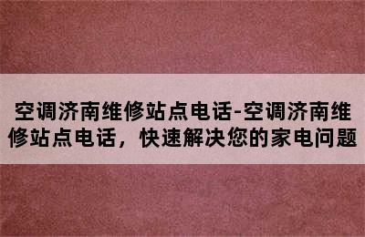 空调济南维修站点电话-空调济南维修站点电话，快速解决您的家电问题