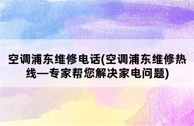 空调浦东维修电话(空调浦东维修热线—专家帮您解决家电问题)