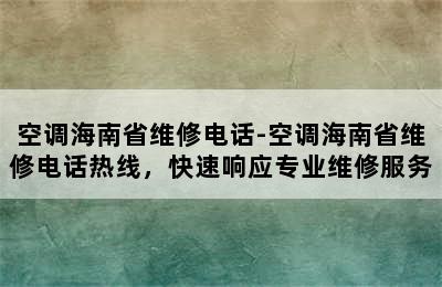 空调海南省维修电话-空调海南省维修电话热线，快速响应专业维修服务