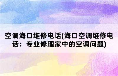 空调海口维修电话(海口空调维修电话：专业修理家中的空调问题)