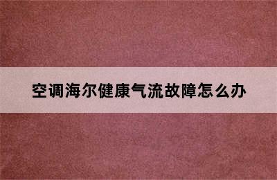 空调海尔健康气流故障怎么办