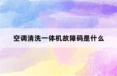 空调清洗一体机故障码是什么