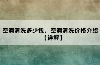 空调清洗多少钱，空调清洗价格介绍【详解】