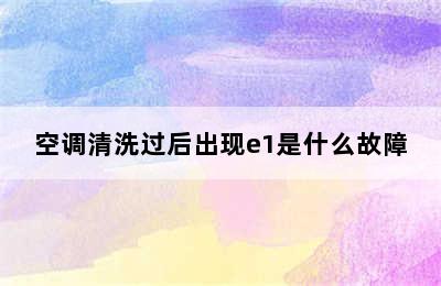 空调清洗过后出现e1是什么故障