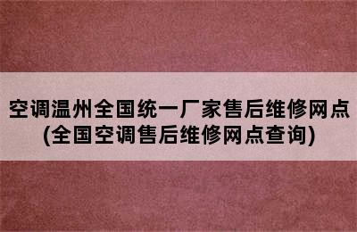 空调温州全国统一厂家售后维修网点(全国空调售后维修网点查询)