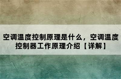 空调温度控制原理是什么，空调温度控制器工作原理介绍【详解】