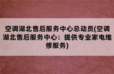 空调湖北售后服务中心总动员(空调湖北售后服务中心：提供专业家电维修服务)