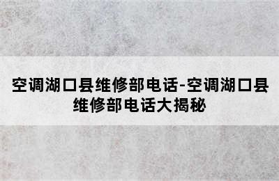 空调湖口县维修部电话-空调湖口县维修部电话大揭秘