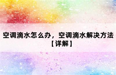 空调滴水怎么办，空调滴水解决方法【详解】