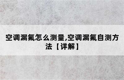 空调漏氟怎么测量,空调漏氟自测方法【详解】