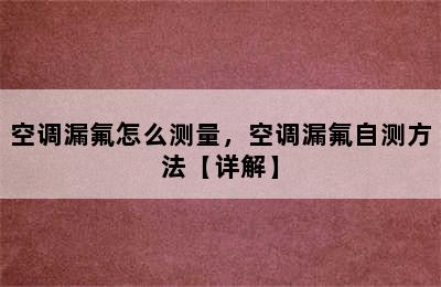 空调漏氟怎么测量，空调漏氟自测方法【详解】