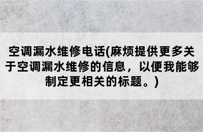 空调漏水维修电话(麻烦提供更多关于空调漏水维修的信息，以便我能够制定更相关的标题。)