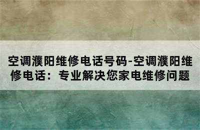 空调濮阳维修电话号码-空调濮阳维修电话：专业解决您家电维修问题