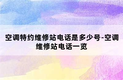 空调特约维修站电话是多少号-空调维修站电话一览