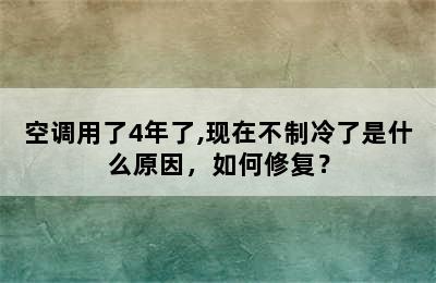 空调用了4年了,现在不制冷了是什么原因，如何修复？