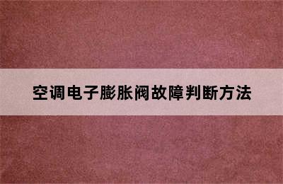 空调电子膨胀阀故障判断方法