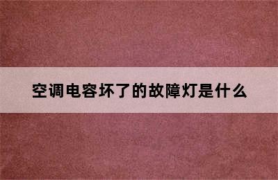 空调电容坏了的故障灯是什么