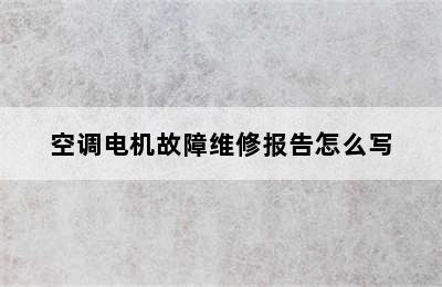 空调电机故障维修报告怎么写