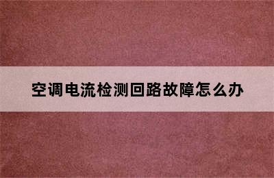 空调电流检测回路故障怎么办