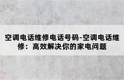 空调电话维修电话号码-空调电话维修：高效解决你的家电问题