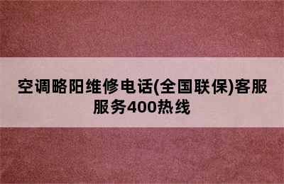 空调略阳维修电话(全国联保)客服服务400热线