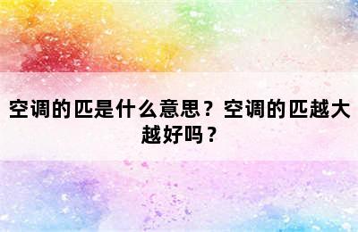 空调的匹是什么意思？空调的匹越大越好吗？