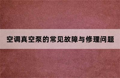 空调真空泵的常见故障与修理问题