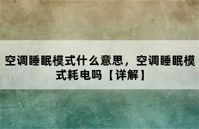 空调睡眠模式什么意思，空调睡眠模式耗电吗【详解】